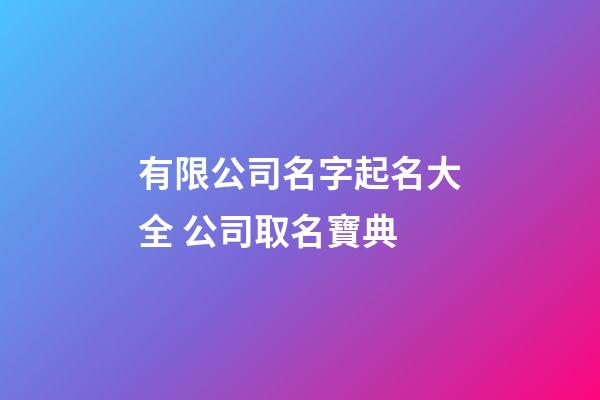 有限公司名字起名大全 公司取名寶典-第1張-公司起名-玄機派